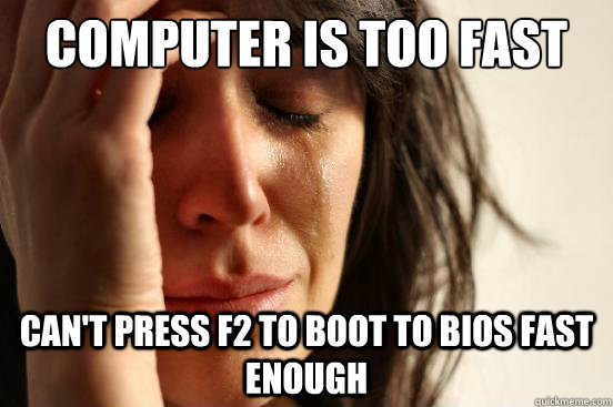 computer is too fast can't press f2 to boot to bios fast enough - computer is too fast can't press f2 to boot to bios fast enough  First World Problems