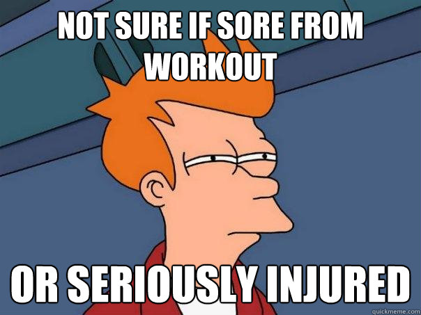 not sure if sore from workout or seriously injured  Futurama Fry