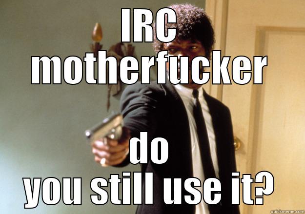 IRC MOTHERFUCKER DO YOU STILL USE IT? Samuel L Jackson