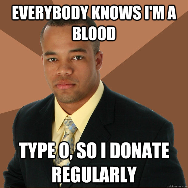 Everybody knows i'm a blood type o, so I donate regularly  Successful Black Man