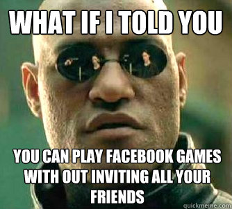 What if i told you You can play facebook games with out inviting all your friends - What if i told you You can play facebook games with out inviting all your friends  Misc