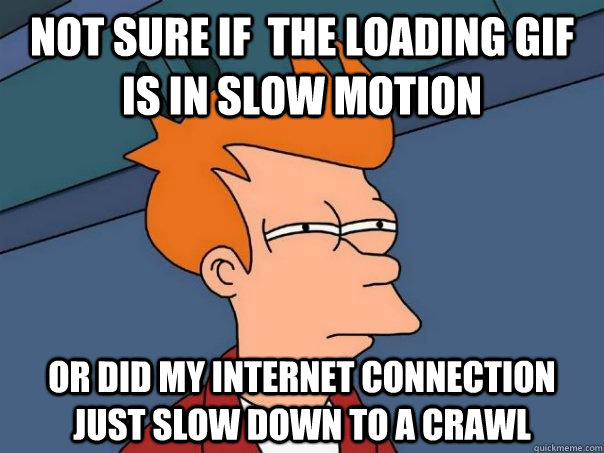 Not sure if  the loading gif is in slow motion Or did my internet connection just slow down to a crawl  Futurama Fry