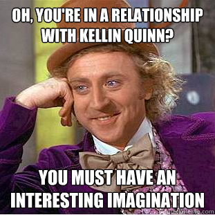 Oh, you're in a relationship with Kellin Quinn? you must have an interesting imagination   Condescending Wonka