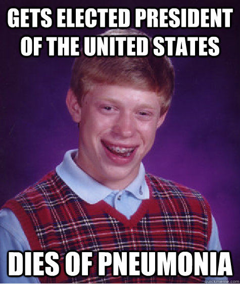 Gets elected president of the united states dies of pneumonia   Bad Luck Brian