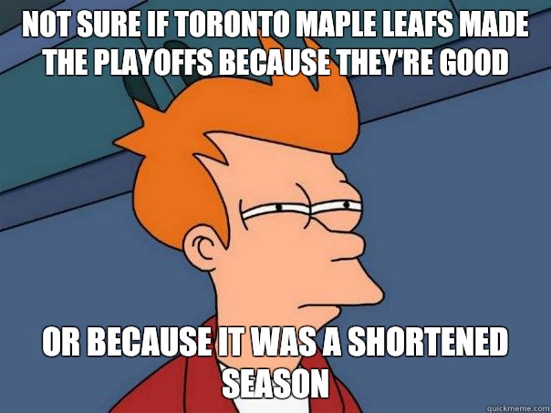 Not sure if Toronto Maple Leafs made the playoffs because they're good Or because it was a shortened season - Not sure if Toronto Maple Leafs made the playoffs because they're good Or because it was a shortened season  Futurama Fry