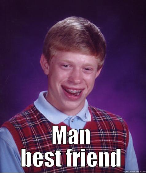 Men best friend -  MAN BEST FRIEND Bad Luck Brian