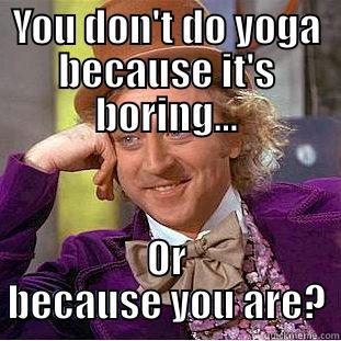 Boring Is As Boring Goes - YOU DON'T DO YOGA BECAUSE IT'S BORING... OR BECAUSE YOU ARE? Condescending Wonka