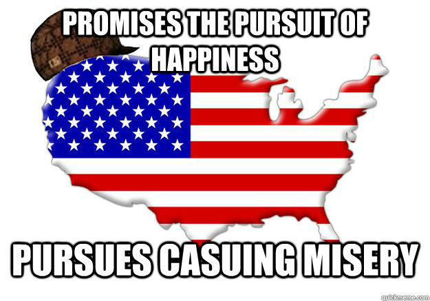 promises the pursuit of happiness pursues casuing misery  Scumbag america