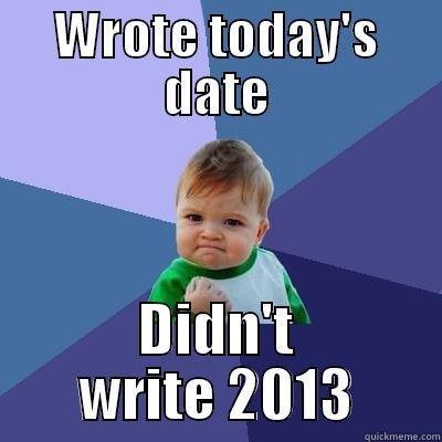 WROTE TODAY'S DATE DIDN'T WRITE 2013 Success Kid