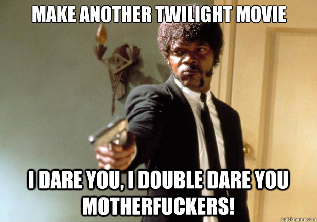 make another twilight movie i dare you, i double dare you motherfuckers!  Samuel L Jackson