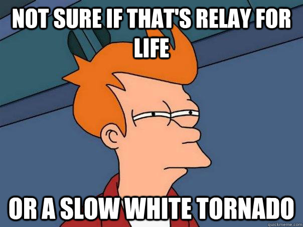 not sure if that's relay for life or a slow white tornado  Futurama Fry