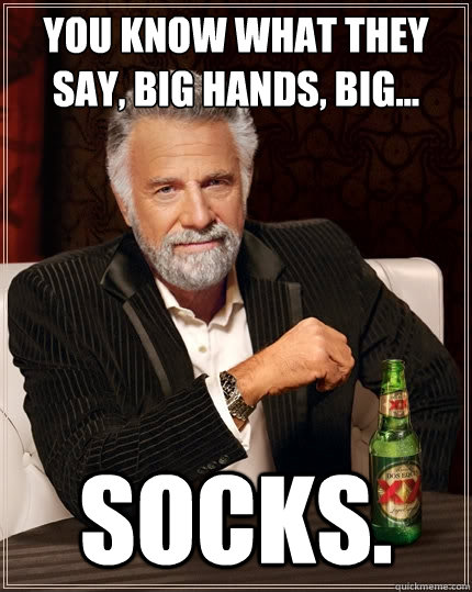 You know what they say, big hands, big... socks.  The Most Interesting Man In The World