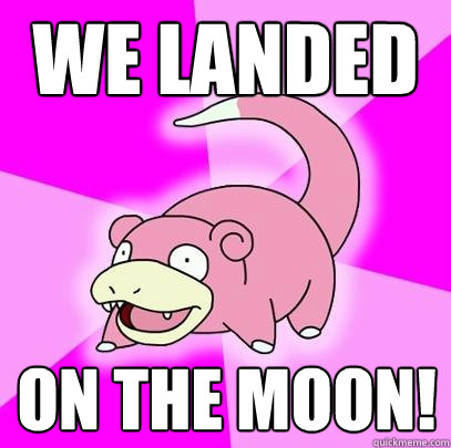 We landed on the moon!  Slowpoke