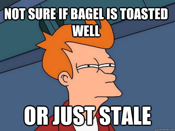 Not sure if bagel is toasted well or just stale  Futurama Fry