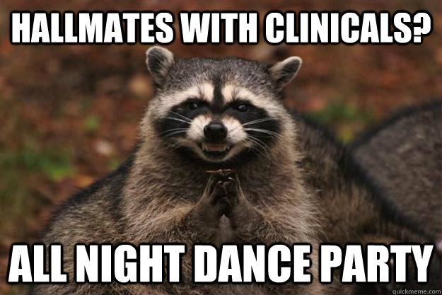 hallmates with clinicals? all night dance party  Evil Plotting Raccoon