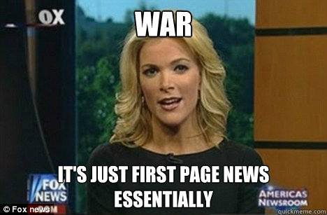 War It's just first page news
ESSENTIALLY  Megyn Kelly