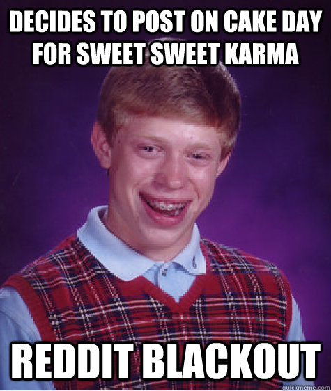 Decides to post on cake day for sweet sweet karma Reddit blackout  - Decides to post on cake day for sweet sweet karma Reddit blackout   Bad Luck Brian