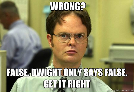 Wrong? False. Dwight only says false. Get it right - Wrong? False. Dwight only says false. Get it right  Dwight