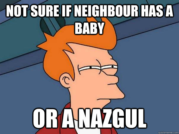 not sure if neighbour has a baby or a nazgul - not sure if neighbour has a baby or a nazgul  Futurama Fry