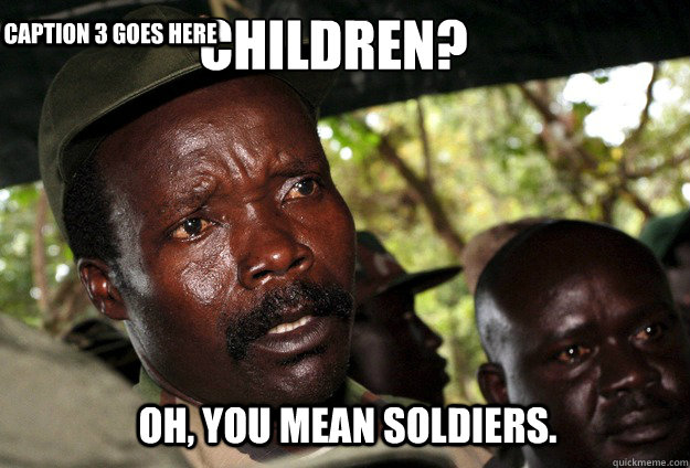 Children? Oh, you mean soldiers. Caption 3 goes here  Kony