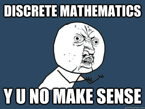 Discrete Mathematics y u no make sense - Discrete Mathematics y u no make sense  Y U No