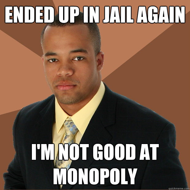 Ended up in jail again I'm not good at monopoly    Successful Black Man