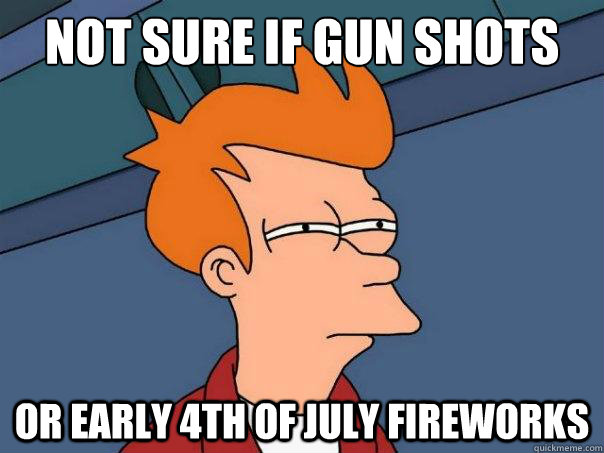 Not sure if GUN shots Or early 4th of july fireworks - Not sure if GUN shots Or early 4th of july fireworks  Futurama Fry