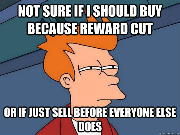 Not sure if i should buy because reward cut or if just sell before everyone else does - Not sure if i should buy because reward cut or if just sell before everyone else does  Futurama Fry