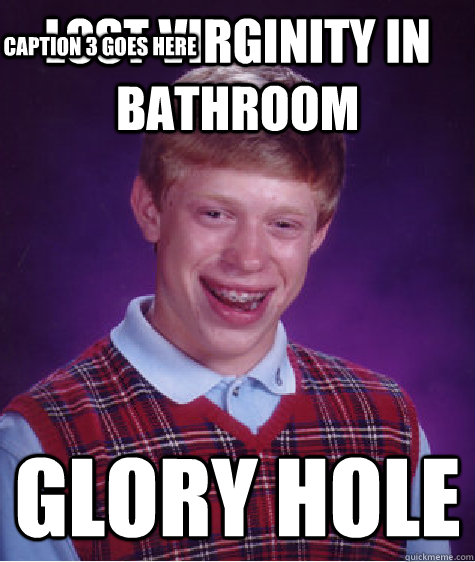 Lost Virginity In bathroom Glory Hole Caption 3 goes here  Bad Luck Brian