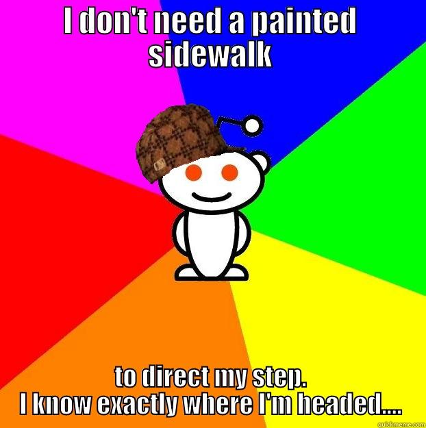 I don't need - I DON'T NEED A PAINTED SIDEWALK TO DIRECT MY STEP. I KNOW EXACTLY WHERE I'M HEADED.... Scumbag Redditor