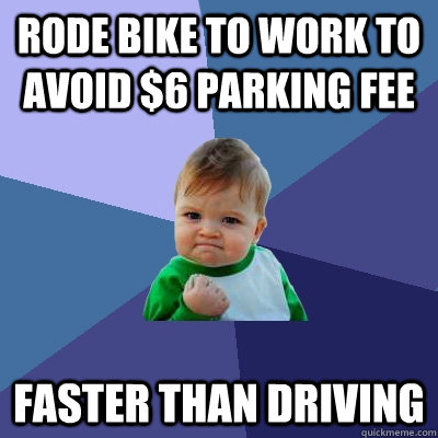 rode bike to work to avoid $6 parking fee faster than driving  Success Kid