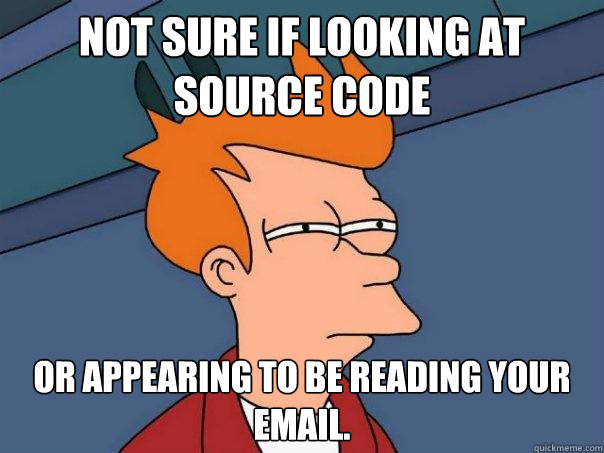 not sure if looking at source code or appearing to be reading your email. - not sure if looking at source code or appearing to be reading your email.  Futurama Fry