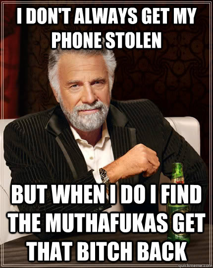 I don't always get my phone stolen but when i do i find the muthafukas get that bitch back - I don't always get my phone stolen but when i do i find the muthafukas get that bitch back  The Most Interesting Man In The World