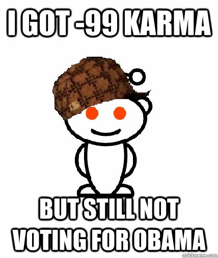 I got -99 Karma but still not voting for Obama  Scumbag Reddit