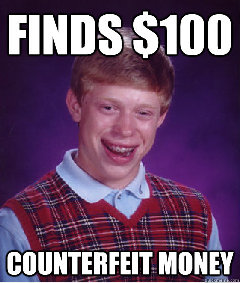 Finds $100 COunterfeit Money  Bad Luck Brian