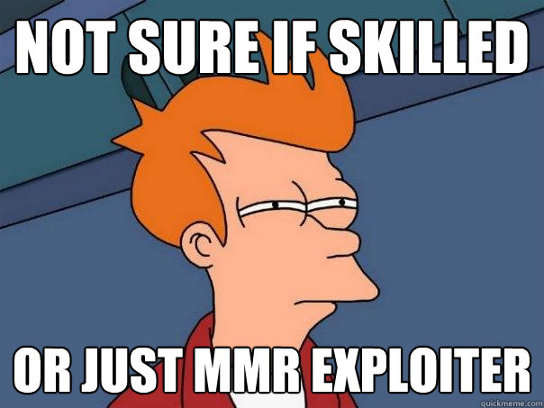 not sure if skilled  or just mmr exploiter  Futurama Fry