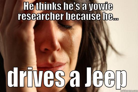 HE THINKS HE'S A YOWIE RESEARCHER BECAUSE HE... DRIVES A JEEP First World Problems