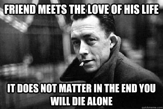 Friend meets the love of his life It does not matter in the end you will die alone  Frenchy Francois the Existentialist