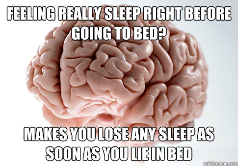 feeling really sleep right before going to bed? makes you lose any sleep as soon as you lie in bed  Scumbag Brain