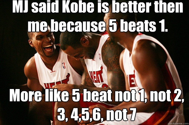 MJ said Kobe is better then me because 5 beats 1. More like 5 beat not 1, not 2, 3, 4,5,6, not 7 - MJ said Kobe is better then me because 5 beats 1. More like 5 beat not 1, not 2, 3, 4,5,6, not 7  Miami heat laughing