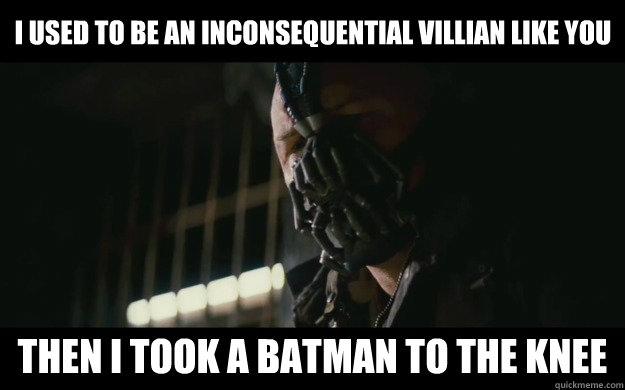 I used to be an inconsequential villian like you Then I took a Batman to the knee  Badass Bane