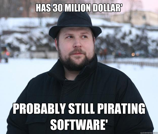 has 30 Milion Dollar' Probably still pirating software' - has 30 Milion Dollar' Probably still pirating software'  Advice Notch