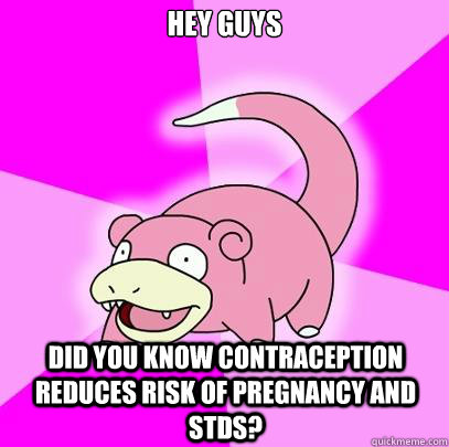 hey guys did you know contraception reduces risk of pregnancy and STDs?  Slowpoke