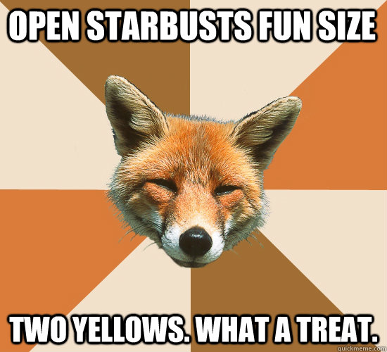 Open starbusts fun size Two yellows. What a treat.  Condescending Fox