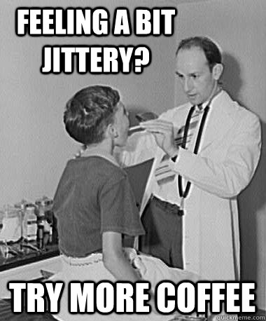 Feeling a bit jittery? Try more coffee - Feeling a bit jittery? Try more coffee  Turn of the Century Doctor