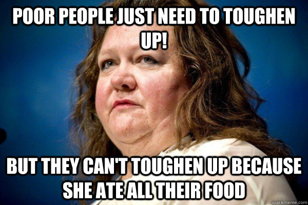 poor people just need to toughen up! but they can't toughen up because she ate all their food  Spiteful Billionaire