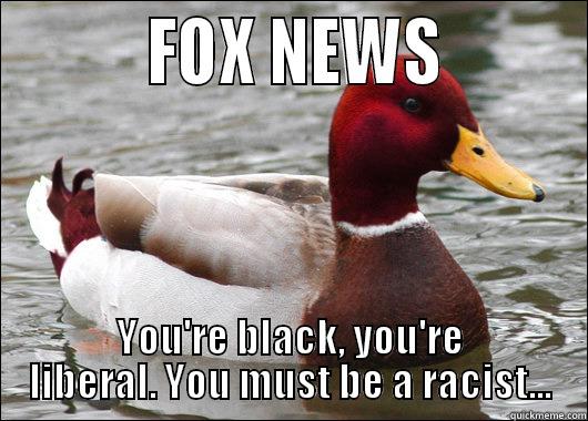          FOX NEWS         YOU'RE BLACK, YOU'RE LIBERAL. YOU MUST BE A RACIST... Malicious Advice Mallard