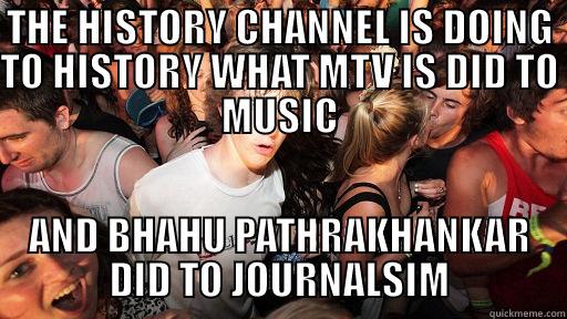 THE HISTORY CHANNEL IS DOING TO HISTORY WHAT MTV IS DID TO MUSIC AND BHAHU PATHRAKHANKAR DID TO JOURNALSIM Sudden Clarity Clarence