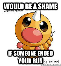 Would be a shame if someone ended your run - Would be a shame if someone ended your run  weedle