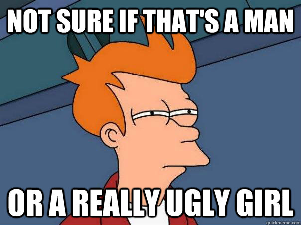 Not sure if that's a man Or a really ugly girl - Not sure if that's a man Or a really ugly girl  Futurama Fry